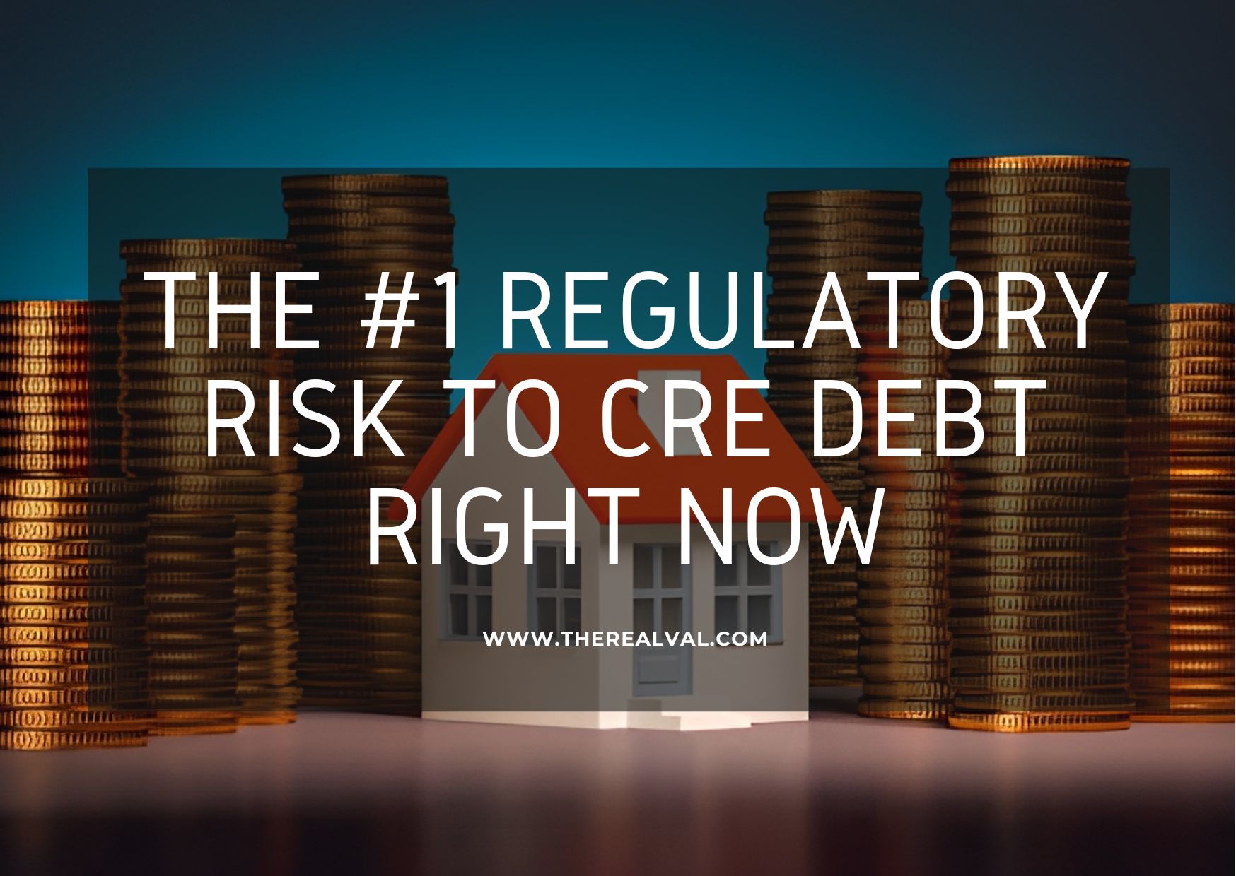 A small white model house with an orange roof stands surrounded by tall stacks of gold coins of varying heights, set against a gradient blue background. There's an overlay with text- The #1 Regulatory Risk to CRE Debt Right Now